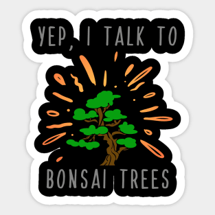 Yep I Talk to Bonsai Trees Sticker